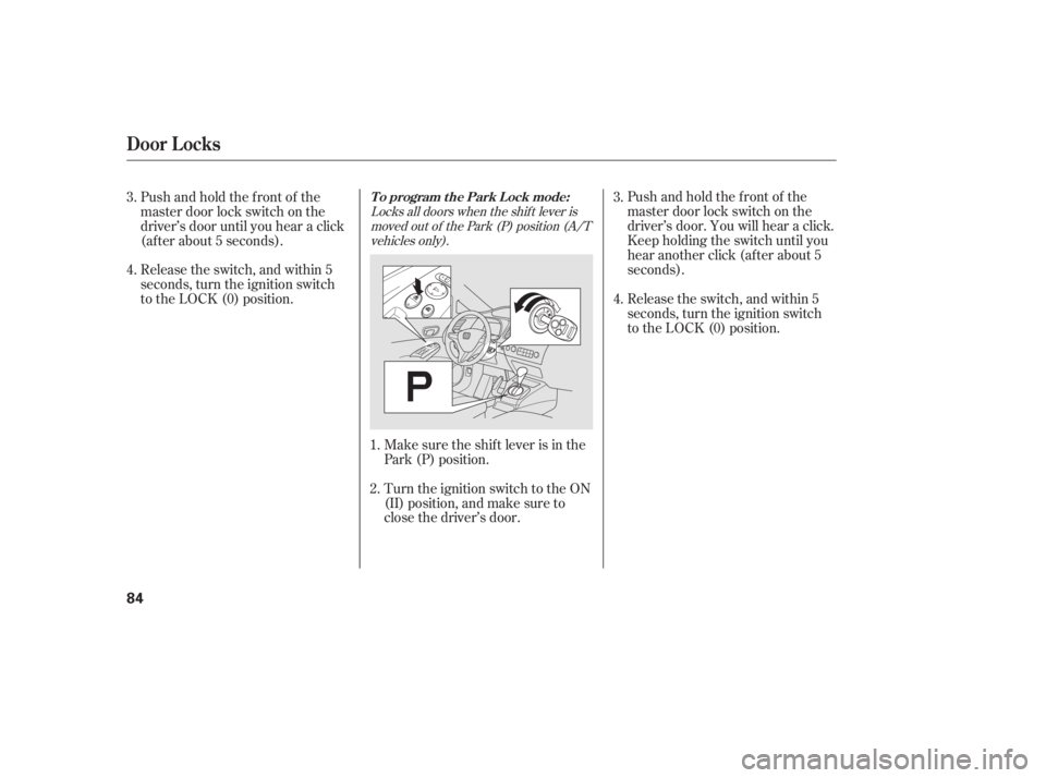 HONDA CIVIC SEDAN 2011  Owners Manual (in English) Locks all doors when the shif t lever ismoved out of the Park (P) position (A/Tvehicles only).
Make sure the shif t lever is in the
Park (P) position.
Turn the ignition switch to the ON
(II) position,