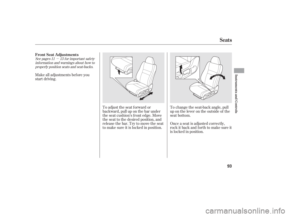 HONDA CIVIC SEDAN 2011  Owners Manual (in English) µ
See pages f or important saf ety
inf ormation and warnings about how toproperly position seats and seat-backs. 11 13
Make all adjustments bef ore you
start driving.
To adjust the seat f orward or
