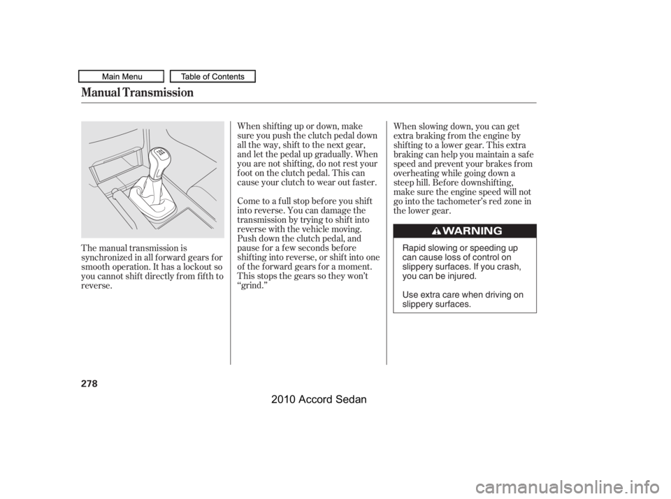 HONDA ACCORD SEDAN 2010 Owners Manual (in English) When shif ting up or down, make
sure you push the clutch pedal down
all the way, shif t to the next gear,
and let the pedal up gradually. When
you are not shif ting, do not rest your
f oot on the clu HONDA ACCORD SEDAN 2010 Owners Manual (in English) When shif ting up or down, make
sure you push the clutch pedal down
all the way, shif t to the next gear,
and let the pedal up gradually. When
you are not shif ting, do not rest your
f oot on the clu