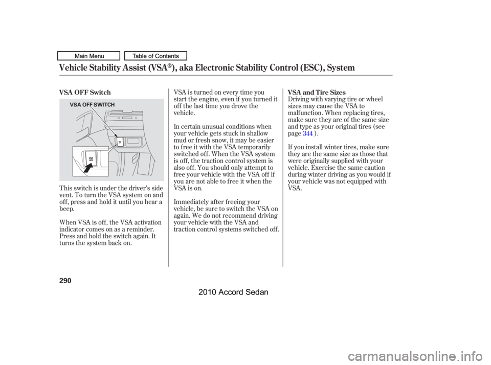 HONDA ACCORD SEDAN 2010  Owners Manual (in English) Driving with varying tire or wheel 
sizes may cause the VSA to
malf unction. When replacing tires,
make sure they are of the same size
and type as your original tires (see
page ).
VSA is turned on eve
