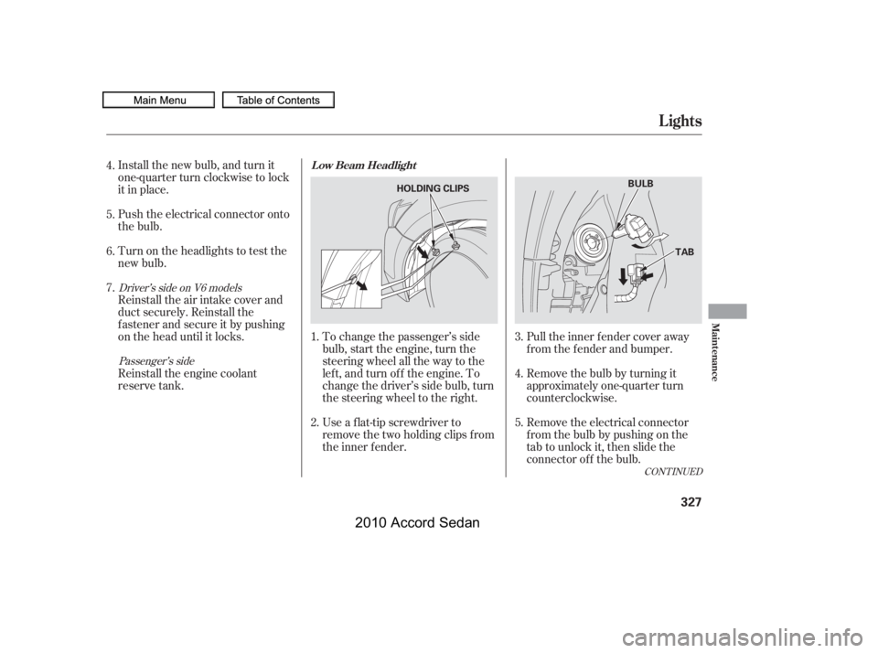 HONDA ACCORD SEDAN 2010 Owners Manual (in English) To change the passenger’s side
bulb, start the engine, turn the
steering wheel all the way to the
lef t, and turn of f the engine. To
change the driver’s side bulb, turn
the steering wheel to the HONDA ACCORD SEDAN 2010 Owners Manual (in English) To change the passenger’s side
bulb, start the engine, turn the
steering wheel all the way to the
lef t, and turn of f the engine. To
change the driver’s side bulb, turn
the steering wheel to the