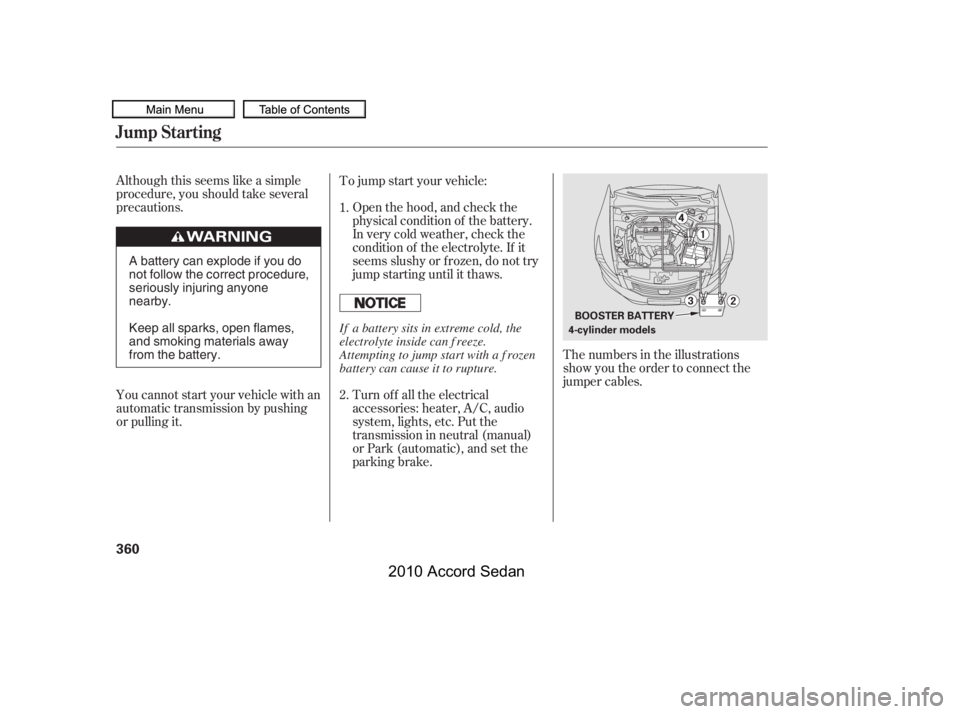 HONDA ACCORD SEDAN 2010 Owners Manual (in English) Although this seems like a simple
procedure, you should take several
precautions.Open the hood, and check the
physical condition of the battery.
In very cold weather, check the
condition of the elect HONDA ACCORD SEDAN 2010 Owners Manual (in English) Although this seems like a simple
procedure, you should take several
precautions.Open the hood, and check the
physical condition of the battery.
In very cold weather, check the
condition of the elect