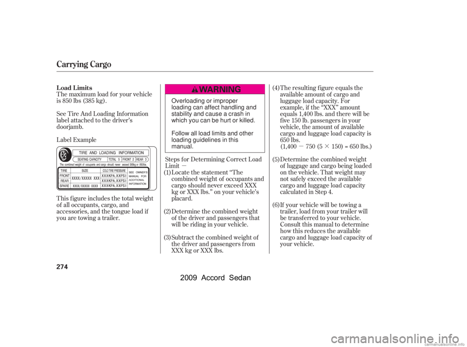 HONDA ACCORD SEDAN 2009 Owners Manual (in English) µµ·
The maximum load f or your vehicle
is 850 lbs (385 kg).
Label Example
See Tire And Loading Inf ormation
label attached to the driver’s
doorjamb.
This f igure includes the total weight HONDA ACCORD SEDAN 2009 Owners Manual (in English) µµ·
The maximum load f or your vehicle
is 850 lbs (385 kg).
Label Example
See Tire And Loading Inf ormation
label attached to the driver’s
doorjamb.
This f igure includes the total weight