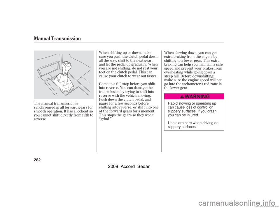 HONDA ACCORD SEDAN 2009 Owners Manual (in English) When shif ting up or down, make
sure you push the clutch pedal down
all the way, shif t to the next gear,
and let the pedal up gradually. When
you are not shif ting, do not rest your
f oot on the clu HONDA ACCORD SEDAN 2009 Owners Manual (in English) When shif ting up or down, make
sure you push the clutch pedal down
all the way, shif t to the next gear,
and let the pedal up gradually. When
you are not shif ting, do not rest your
f oot on the clu