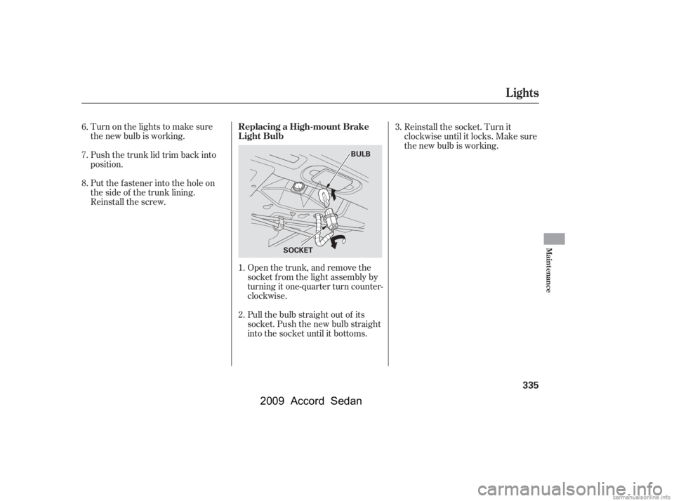 HONDA ACCORD SEDAN 2009  Owners Manual (in English) Turn on the lights to make sure 
the new bulb is working. 
Push the trunk lid trim back into 
position. 
Put the f astener into the hole on 
the side of the trunk lining.
Reinstall the screw.Open the 