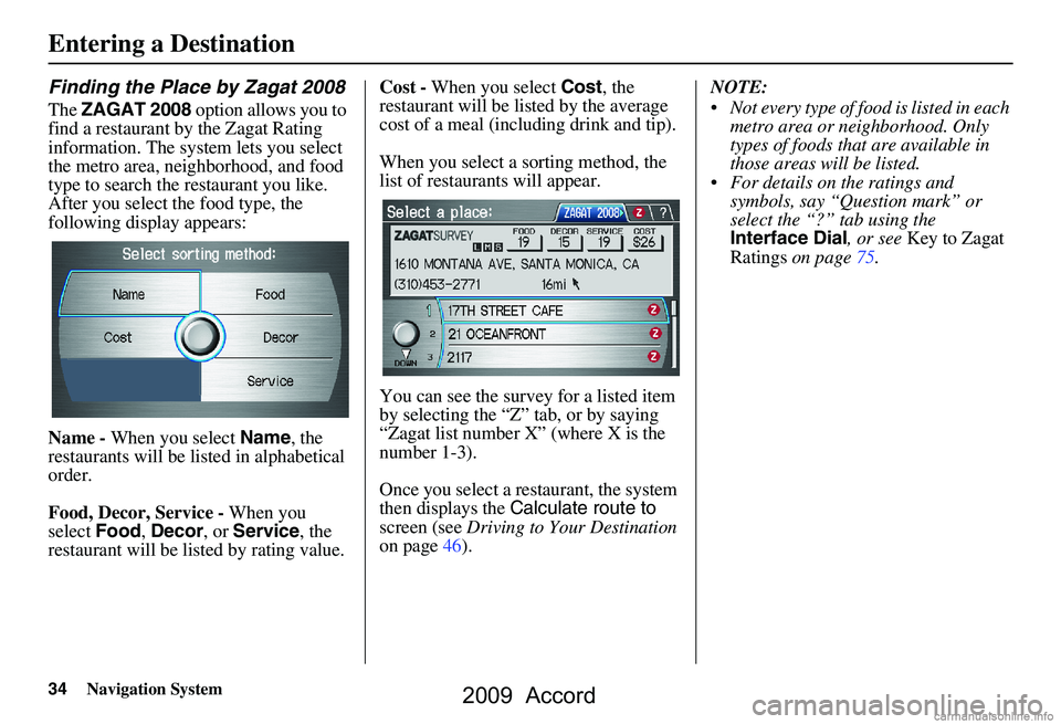HONDA ACCORD SEDAN 2009  Navigation Manual (in English) 34Navigation System
Finding the Place by Zagat 2008
The ZAGAT 2008  option allows you to 
find a restaurant by the Zagat Rating  
information. The system lets you select 
the metro area, neighborhood,