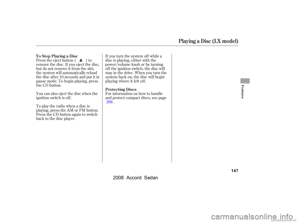 HONDA ACCORD SEDAN 2008  Owners Manual (in English) If you turn the system of f while a 
disc is playing, either with the
power/volume knob or by turning 
of f the ignition switch, the disc will 
stay in the drive. When you turn the
system back on, the