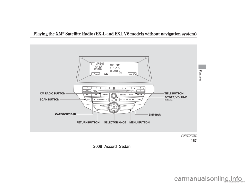 HONDA ACCORD SEDAN 2008  Owners Manual (in English) CONT INUED
Playing the XMSatellite Radio (EX-L and EXL V6 models without navigation system)
Features
157
CATEGORY BARSKIP BAR
XM RADIO BUTTON
MENU BUTTON
RETURN BUTTON SELECTOR KNOB
SCAN BUTTON
POWER/