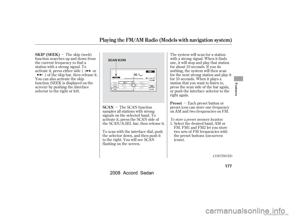 HONDA ACCORD SEDAN 2008  Owners Manual (in English) µµ µ
CONT INUED
The skip (seek)
f unction searches up and down f rom 
the current f requency to f ind a 
station with a strong signal. To 
activate it, press either side ( or ) of the skip bar, 
