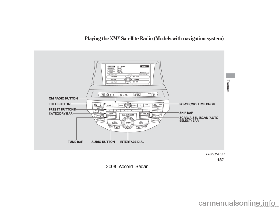 HONDA ACCORD SEDAN 2008  Owners Manual (in English) CONT INUED
Playing the XMSatellite Radio (Models with navigation system)
Features
187
AUDIO BUTTON INTERFACE DIAL
TUNE BAR
CATEGORY BAR 
PRESET BUTTONS 
TITLE BUTTON 
XM RADIO BUTTON
SKIP BAR 
POWER/V