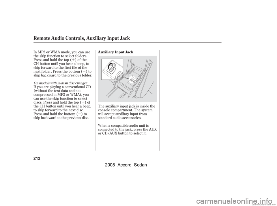 HONDA ACCORD SEDAN 2008  Owners Manual (in English) ´µ
´
µ The auxiliary input jack is inside the 
console compartment. The system
will accept auxiliary input f rom
standard audio accessories. 
When a compatible audio unit is 
connected to the 