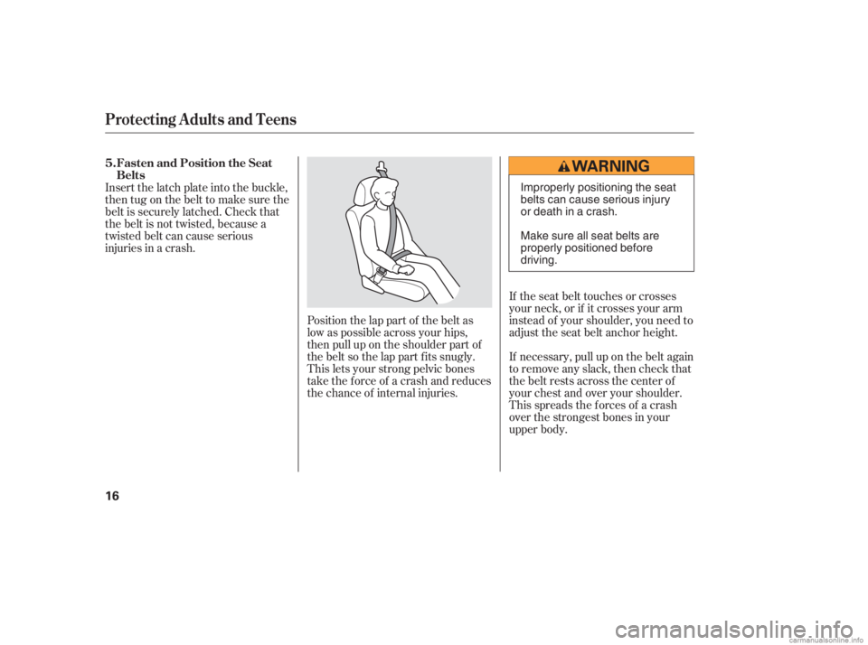 HONDA CIVIC SEDAN 2006  Owners Manual (in English) If the seat belt touches or crosses
your neck, or if it crosses your arm
instead of your shoulder, you need to
adjust the seat belt anchor height.
If necessary, pull up on the belt again
to remove any