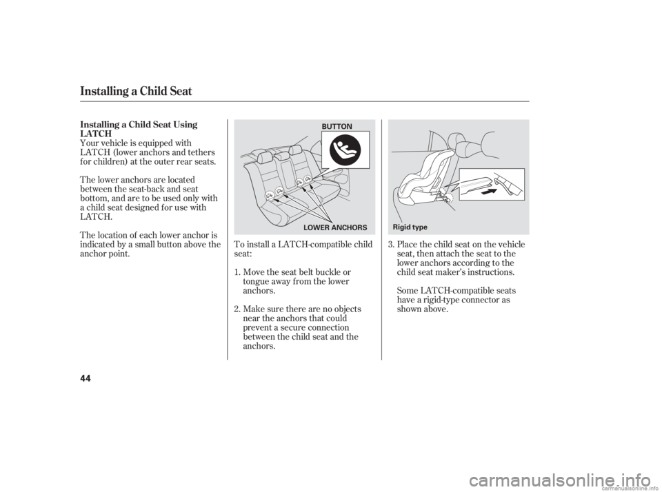 HONDA CIVIC SEDAN 2006  Owners Manual (in English) To install a LATCH-compatible child
seat:Move the seat belt buckle or
tongue away f rom the lower
anchors.
Make sure there are no objects
near the anchors that could
prevent a secure connection
betwee