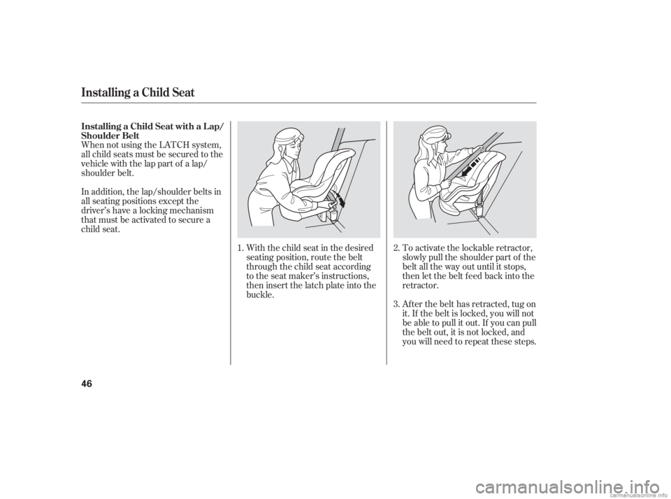 HONDA CIVIC SEDAN 2006  Owners Manual (in English) When not using the LATCH system,
all child seats must be secured to the
vehicle with the lap part of a lap/
shoulder belt.With the child seat in the desired
seating position, route the belt
through th