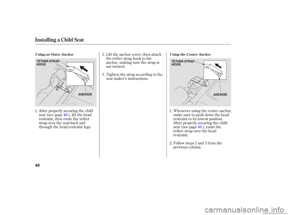 HONDA CIVIC SEDAN 2006  Owners Manual (in English) Af ter properly securing the child
seat (see page ), lif t the head
restraint, then route the tether
strap over the seat-back and
through the head restraint legs.Whenever using the center anchor,
make