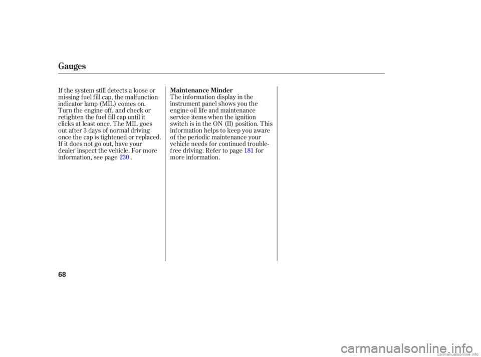 HONDA CIVIC SEDAN 2006  Owners Manual (in English) The inf ormation display in the
instrument panel shows you the
engine oil lif e and maintenance
service items when the ignition
switch is in the ON (II) position. This
inf ormation helps to keep you a