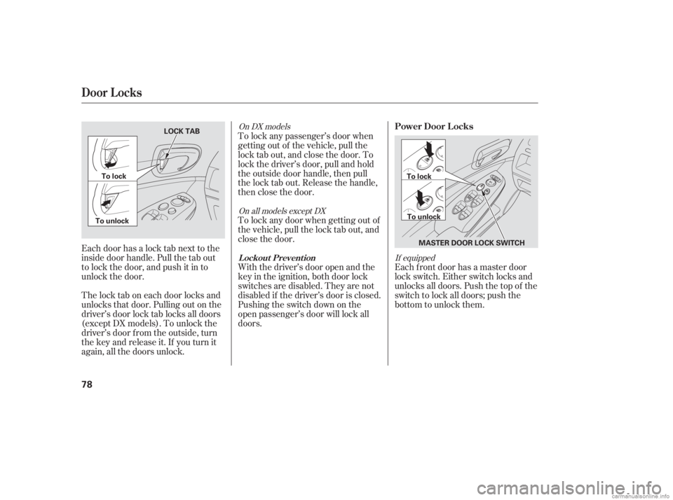 HONDA CIVIC SEDAN 2006  Owners Manual (in English) Each door has a lock tab next to the
inside door handle. Pull the tab out
to lock the door, and push it in to
unlock the door.Each f ront door has a master door
lock switch. Either switch locks and
un