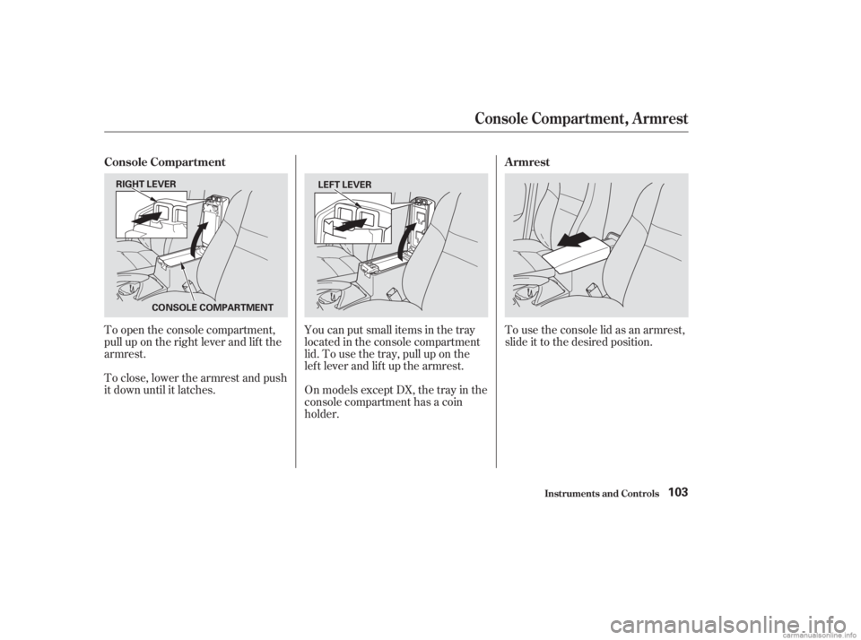 HONDA ACCORD SEDAN 2003  Owners Manual (in English) To open the console compartment,
pull up on the right lever and lif t the
armrest.You can put small items in the tray
located in the console compartment
lid. To use the tray, pull up on the
lef t leve