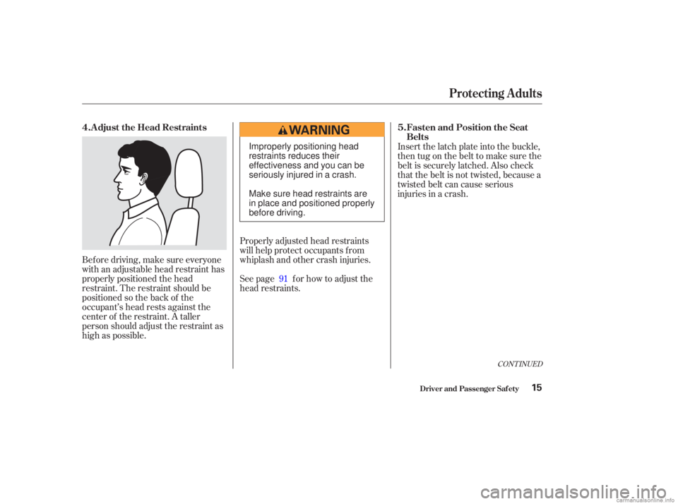 HONDA ACCORD SEDAN 2003  Owners Manual (in English) Bef ore driving, make sure everyone
with an adjustable head restraint has
properly positioned the head
restraint. The restraint should be
positioned so the back of the
occupant’s head rests against 