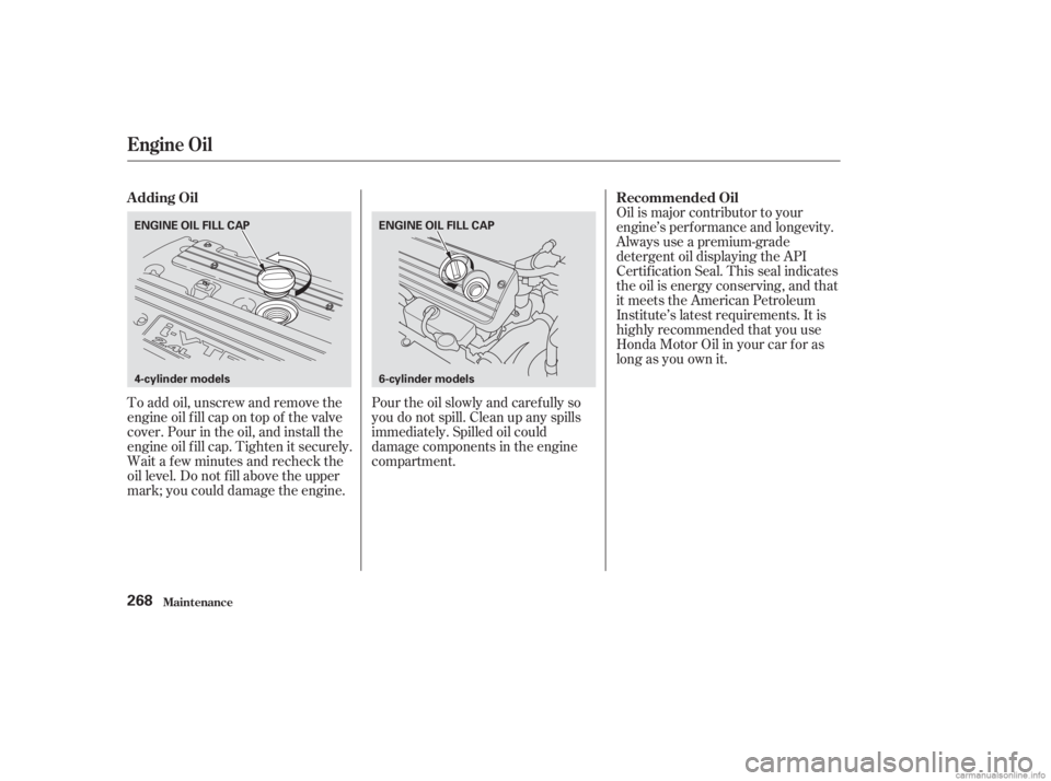 HONDA ACCORD SEDAN 2003  Owners Manual (in English) To add oil, unscrew and remove the
engine oil f ill cap on top of the valve
cover. Pour in the oil, and install the
engine oil f ill cap. Tighten it securely.
Wait a f ew minutes and recheck the
oil l