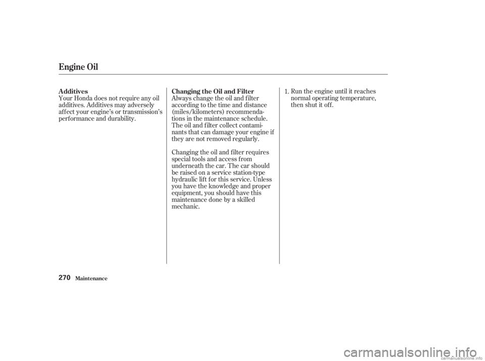 HONDA ACCORD SEDAN 2003  Owners Manual (in English) Run the engine until it reaches
normal operating temperature,
then shut it off.
Changing the oil and f ilter requires
special tools and access f rom
underneath the car. The car should
be raised on a s