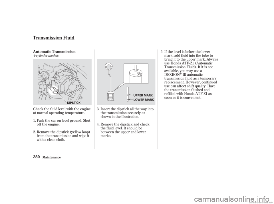 HONDA ACCORD SEDAN 2003  Owners Manual (in English) Remove the dipstick (yellow loop)
f rom the transmission and wipe it
with a clean cloth.
Check the f luid level with the engine
at normal operating temperature.
Insert the dipstick all the way into
th