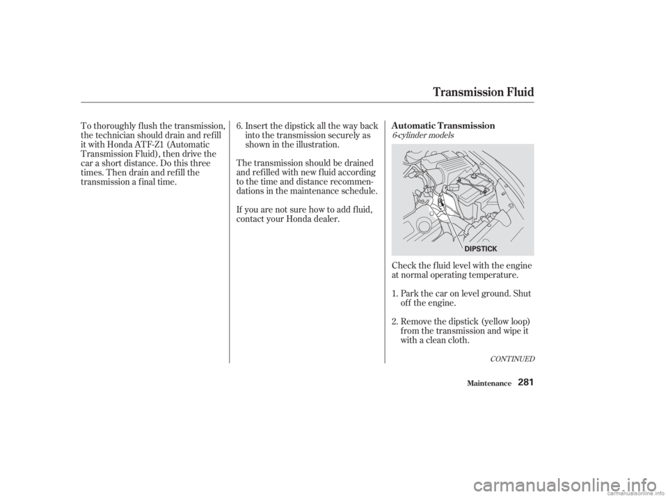 HONDA ACCORD SEDAN 2003  Owners Manual (in English) 6-cylinder models
Check the f luid level with the engine
at normal operating temperature.Park the car on level ground. Shut
of f the engine.
Remove the dipstick (yellow loop)
f rom the transmission an