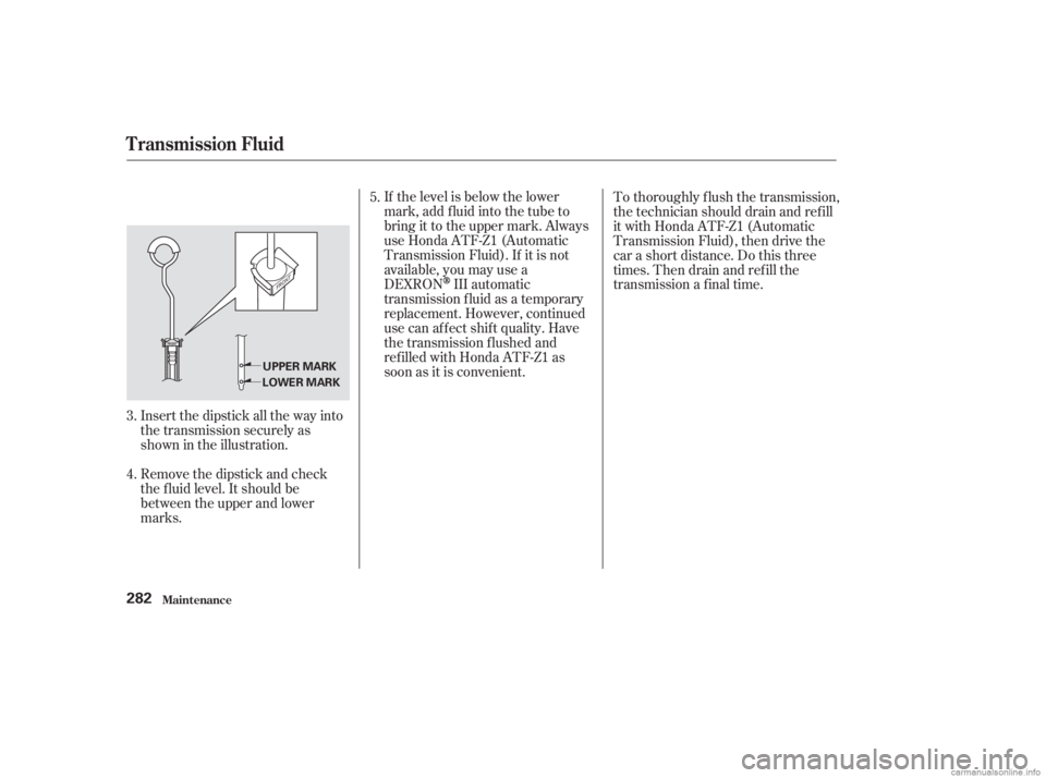 HONDA ACCORD SEDAN 2003  Owners Manual (in English) If the level is below the lower
mark, add f luid into the tube to
bring it to the upper mark. Always
use Honda ATF-Z1 (Automatic
Transmission Fluid). If it is not
available, you may use a
DEXRON
III a