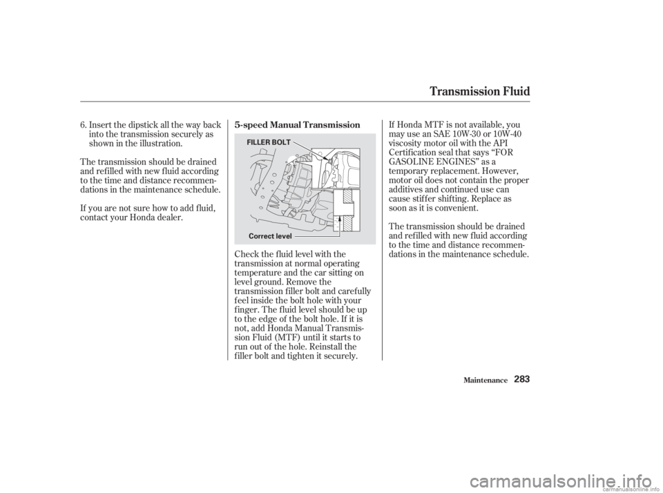 HONDA ACCORD SEDAN 2003  Owners Manual (in English) If Honda MTF is not available, you
may use an SAE 10W-30 or 10W-40
viscosity motor oil with the API
Certif ication seal that says ‘‘FOR
GASOLINE ENGINES’’ as a
temporary replacement. However,

