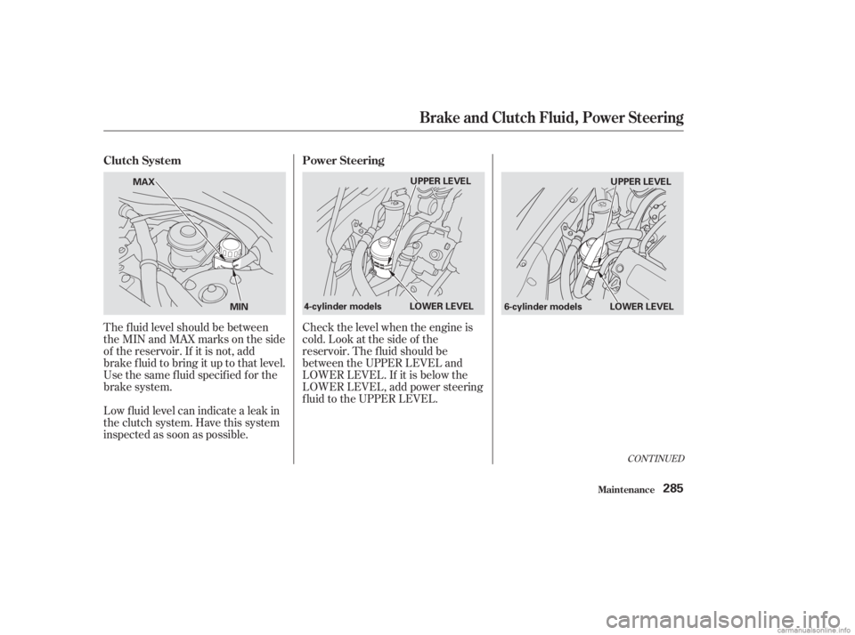 HONDA ACCORD SEDAN 2003  Owners Manual (in English) The f luid level should be between
theMINandMAXmarksontheside
of the reservoir. If it is not, add
brake f luid to bring it up to that level.
Use the same fluid specified for the
brake system.
Low f lu