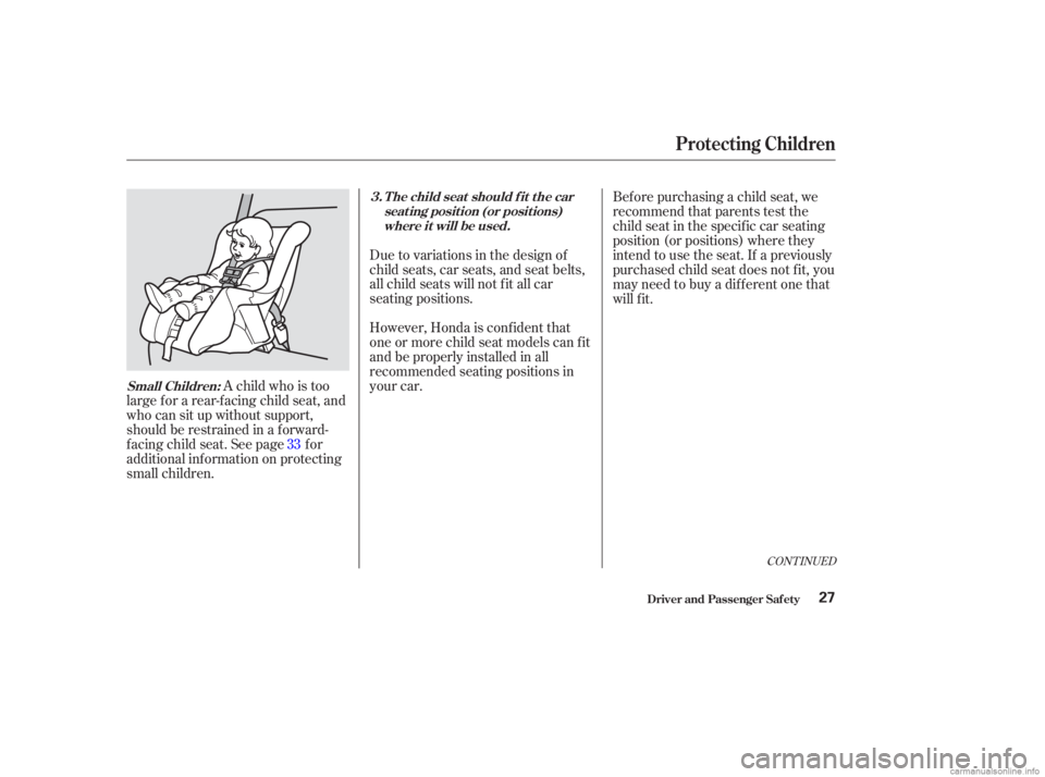 HONDA ACCORD SEDAN 2003  Owners Manual (in English) A child who is too
large f or a rear-f acing child seat, and
who can sit up without support,
should be restrained in a f orward-
f acing child seat. See page f or
additional inf ormation on protecting