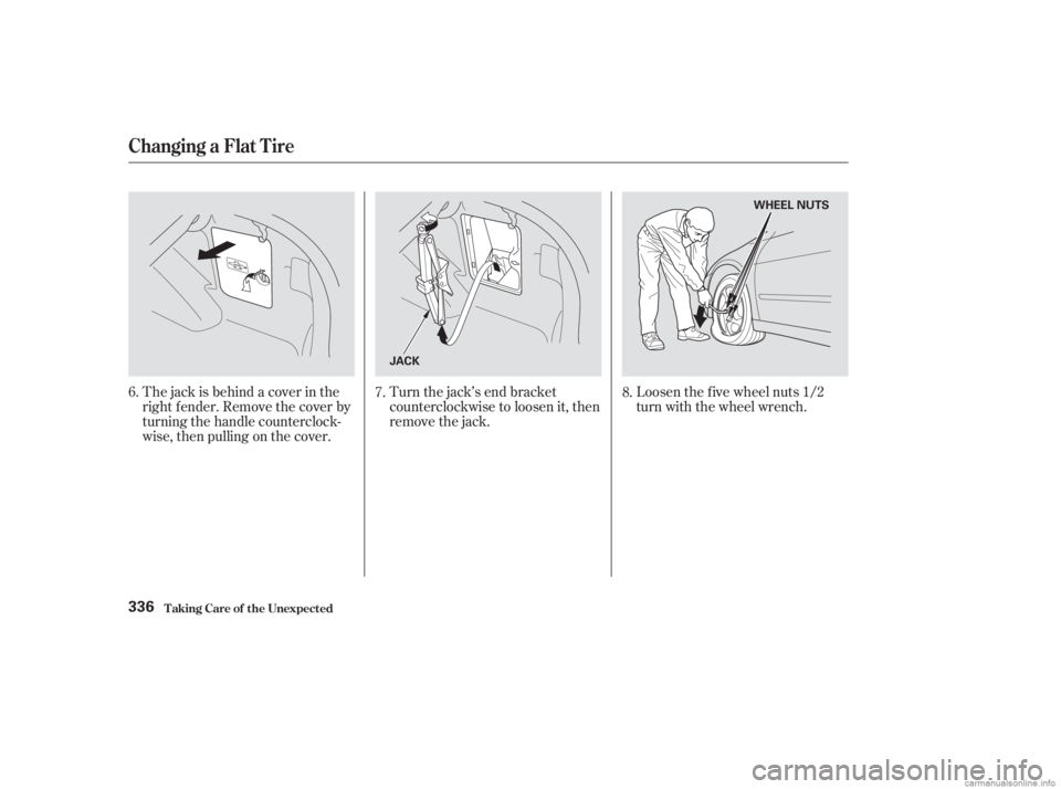 HONDA ACCORD SEDAN 2003  Owners Manual (in English) Turn the jack’s end bracket
counterclockwise to loosen it, then
remove the jack.Loosen the f ive wheel nuts 1/2
turn with the wheel wrench.
The jack is behind a cover in the
right f ender. Remove th