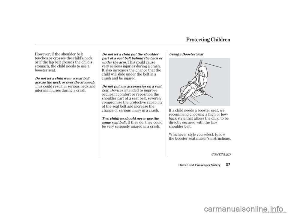 HONDA ACCORD SEDAN 2003  Owners Manual (in English) CONT INUED
Whichever style you select, f ollow
the booster seat maker’s instructions.
However, if the shoulder belt
touchesorcrossesthechild’sneck,
or if the lap belt crosses the child’s
stomach