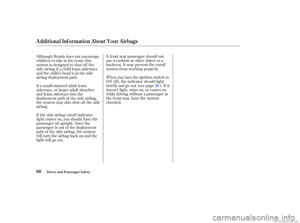HONDA ACCORD SEDAN 2003  Owners Manual (in English) A f ront seat passenger should not
use a cushion or other object as a
backrest. It may prevent the cutof f
system f rom working properly.
When you turn the ignition switch to
ON (II), the indicator sh