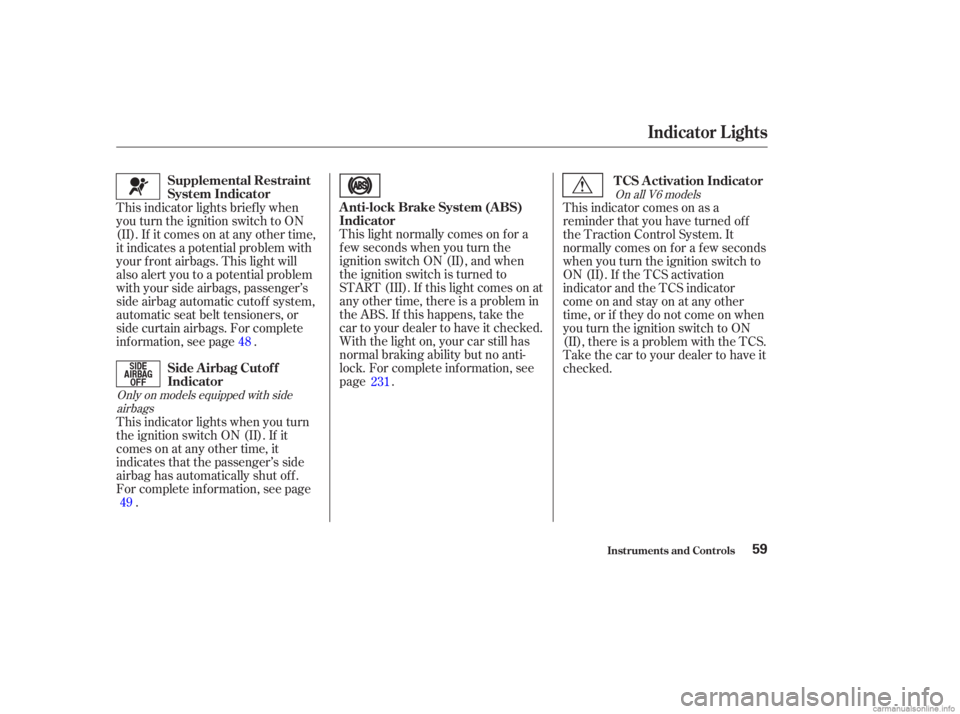 HONDA ACCORD SEDAN 2003  Owners Manual (in English) This light normally comes on f or a
f ew seconds when you turn the
ignition switch ON (II), and when
the ignition switch is turned to
START (III). If this light comes on at
any other time, there is a 