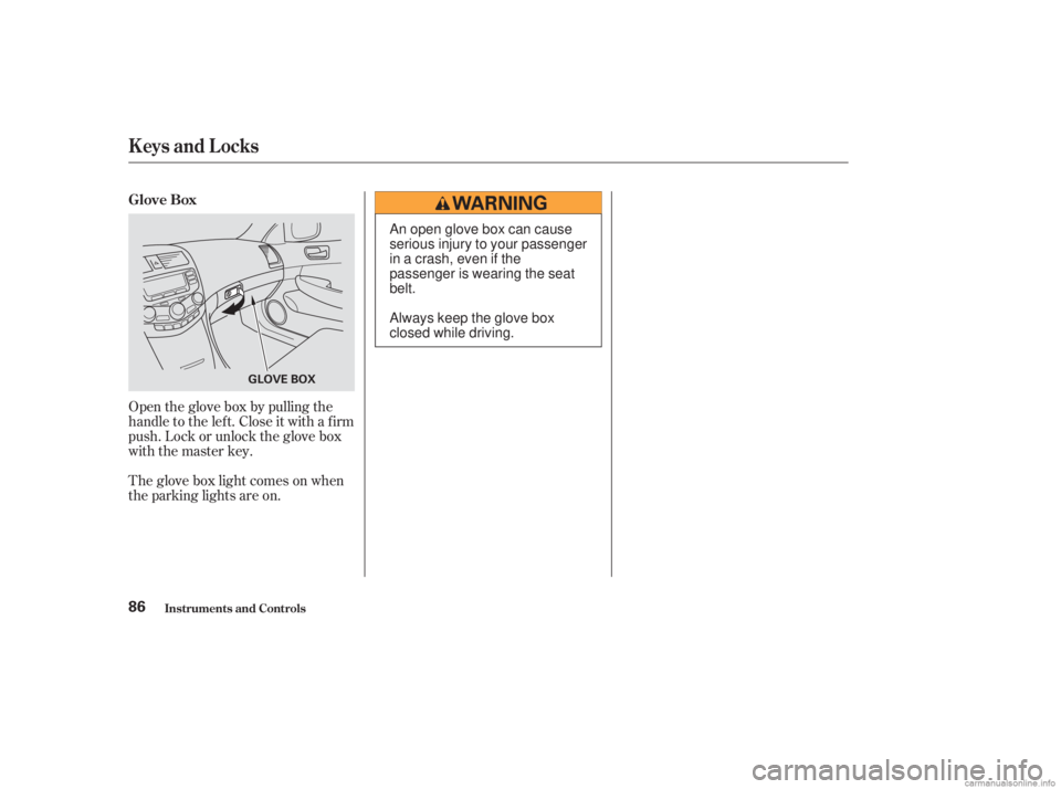 HONDA ACCORD SEDAN 2003  Owners Manual (in English) Open the glove box by pulling the
handle to the lef t. Close it with a f irm
push. Lock or unlock the glove box
with the master key.
The glove box light comes on when
the parking lights are on. Glove 