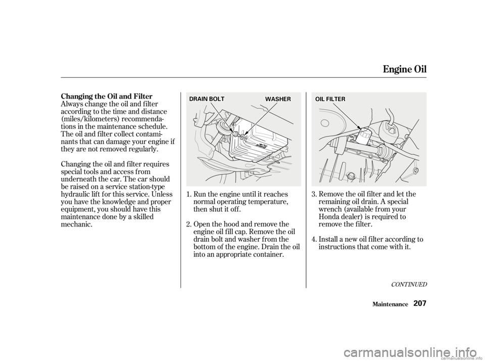 HONDA CIVIC SEDAN 2001 Owners Manual (in English) Remove the oil f ilter and let the
remaining oil drain. A special
wrench (available from your
Honda dealer) is required to
remove the f ilter.
Install a new oil f ilter according to
instructions that HONDA CIVIC SEDAN 2001 Owners Manual (in English) Remove the oil f ilter and let the
remaining oil drain. A special
wrench (available from your
Honda dealer) is required to
remove the f ilter.
Install a new oil f ilter according to
instructions that