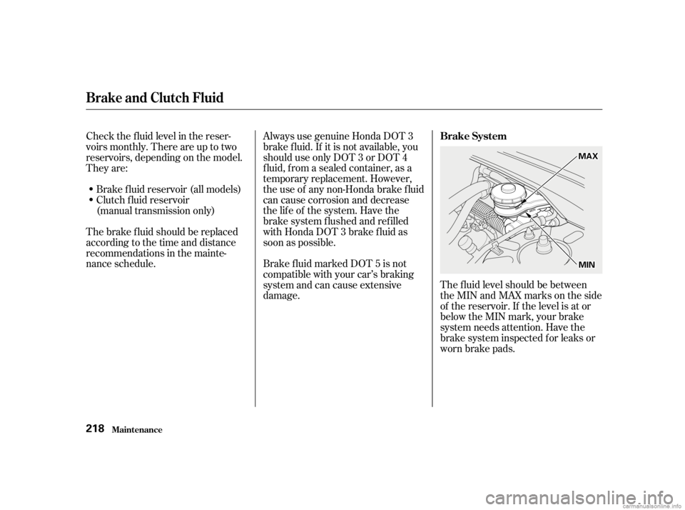 HONDA CIVIC SEDAN 2001 Owners Manual (in English) The f luid level should be between
theMINandMAXmarksontheside
of the reservoir. If the level is at or
below the MIN mark, your brake
system needs attention. Have the
brake system inspected f or leaks HONDA CIVIC SEDAN 2001 Owners Manual (in English) The f luid level should be between
theMINandMAXmarksontheside
of the reservoir. If the level is at or
below the MIN mark, your brake
system needs attention. Have the
brake system inspected f or leaks