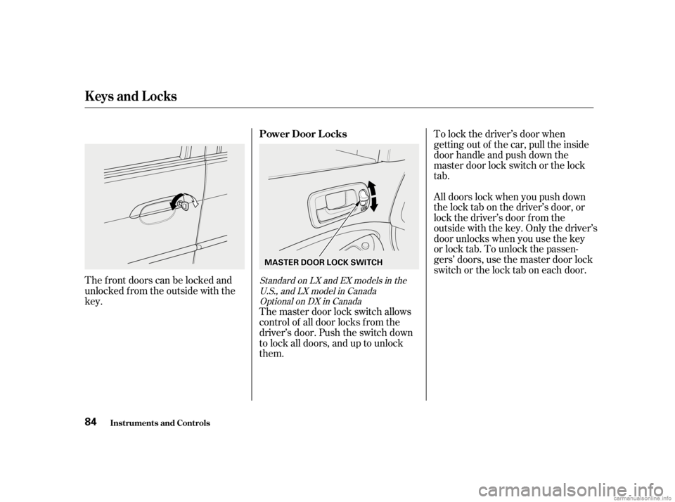 HONDA CIVIC SEDAN 2001  Owners Manual (in English) The master door lock switch allows
control of all door locks f rom the
driver’s door. Push the switch down
to lock all doors, and up to unlock
them.
The f ront doors can be locked and
unlocked f rom