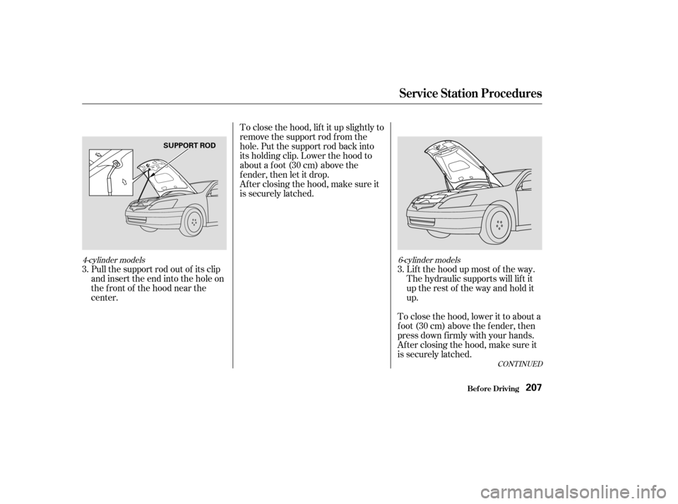 HONDA ACCORD 2003 CL7 / 7.G Owners Manual CONT INUED
To close the hood, lif t it up slightly to 
remove the support rod f rom the
hole. Put the support rod back into
its holding clip. Lower the hood to
about a f oot (30 cm) above the
fender,t