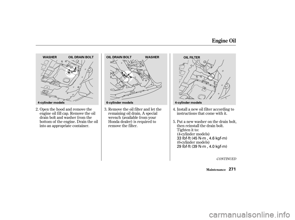 HONDA ACCORD 2003 CL7 / 7.G Owners Manual Open the hood and remove the 
engine oil f ill cap. Remove the oil
drain bolt and washer f rom the
bottom of the engine. Drain the oil
into an appropriate container.Remove the oil f ilter and let the
