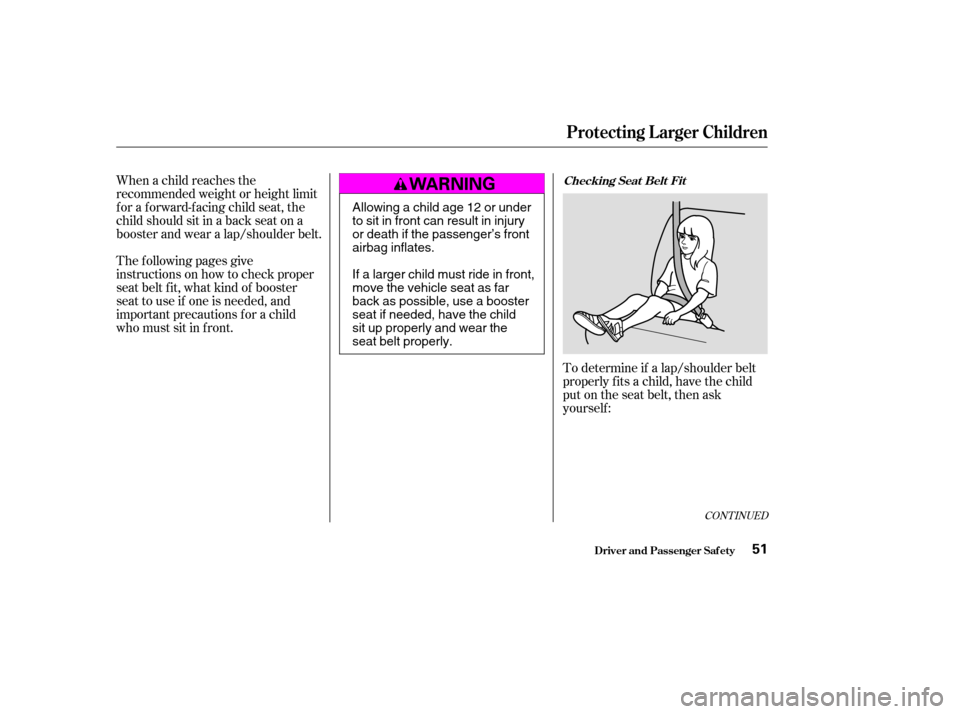 HONDA ACCORD 2004 CL7 / 7.G Owners Manual To determine if a lap/shoulder belt 
properly f its a child, have the child
put on the seat belt, then ask
yourself :
When a child reaches the
recommended weight or height limit
for a forward-facing c