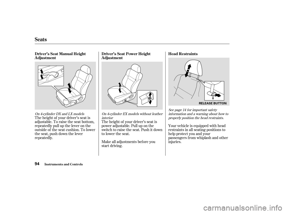 HONDA ACCORD 2004 CL7 / 7.G Owners Manual The height of your driver’s seat is 
adjustable. To raise the seat bottom,
repeatedly pull up the lever on the
outside of the seat cushion. To lower
the seat, push down the lever
repeatedly.The heig