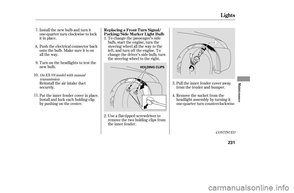 HONDA ACCORD 2005 CL7 / 7.G Owners Manual Pull the inner f ender cover away
f rom the f ender and bumper.
Remove the socket from the
headlight assembly by turning it
one-quarter turn counterclockwise.
To change the passenger’s side
bulb, HONDA ACCORD 2005 CL7 / 7.G Owners Manual Pull the inner f ender cover away
f rom the f ender and bumper.
Remove the socket from the
headlight assembly by turning it
one-quarter turn counterclockwise.
To change the passenger’s side
bulb,