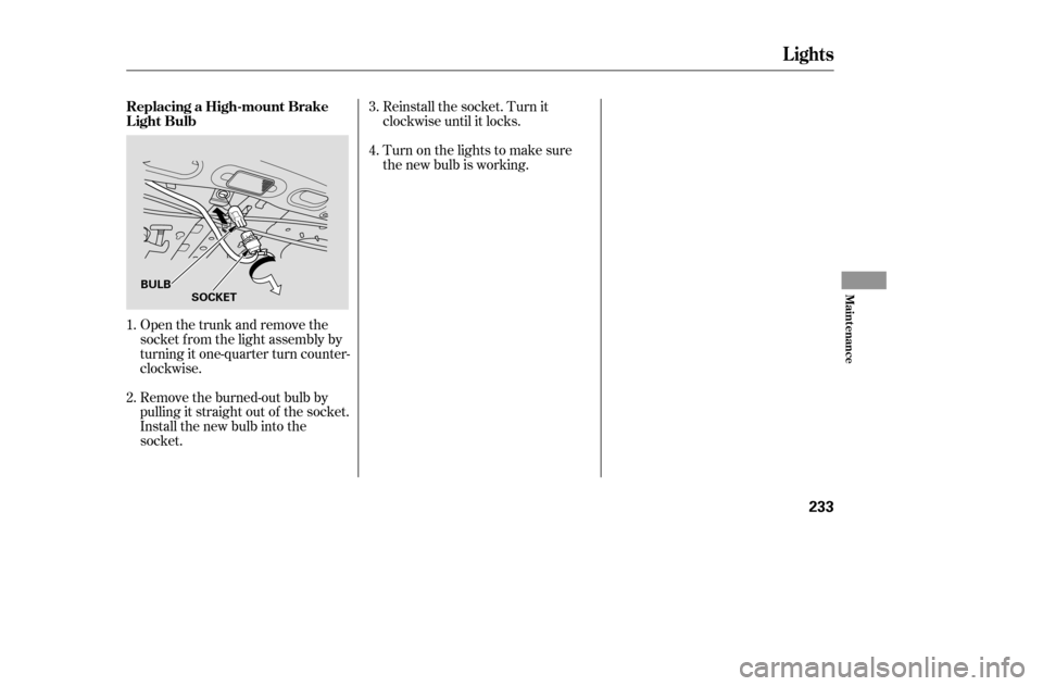 HONDA ACCORD 2005 CL7 / 7.G Owners Manual Open the trunk and remove the 
socket f rom the light assembly by
turning it one-quarter turn counter-
clockwise. 
Remove the burned-out bulb by 
pulling it straight out of the socket.
Install the new