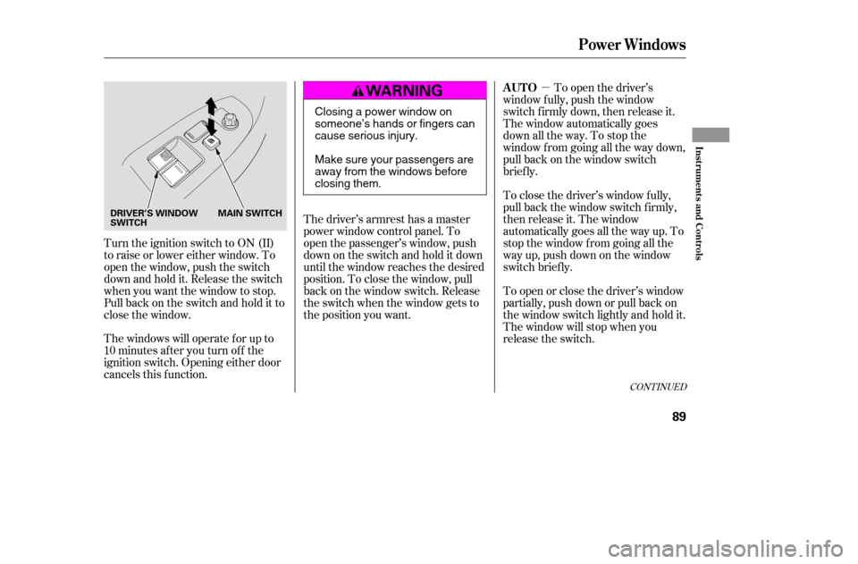 HONDA ACCORD 2005 CL7 / 7.G Owners Manual µ
CONT INUED
Turn the ignition switch to ON (II)
to raise or lower either window. To
open the window, push the switch
downandholdit.Releasetheswitch
when you want the window to stop.
Pull back on t HONDA ACCORD 2005 CL7 / 7.G Owners Manual µ
CONT INUED
Turn the ignition switch to ON (II)
to raise or lower either window. To
open the window, push the switch
downandholdit.Releasetheswitch
when you want the window to stop.
Pull back on t