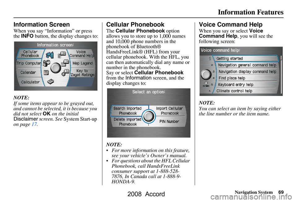 HONDA ACCORD 2008 8.G Navigation Manual Navigation System69
Information Features
Information Screen
When you say “Information” or press  
the INFO  button, the display changes to:
NOTE: 
If some items appear to be grayed out,  
and cann