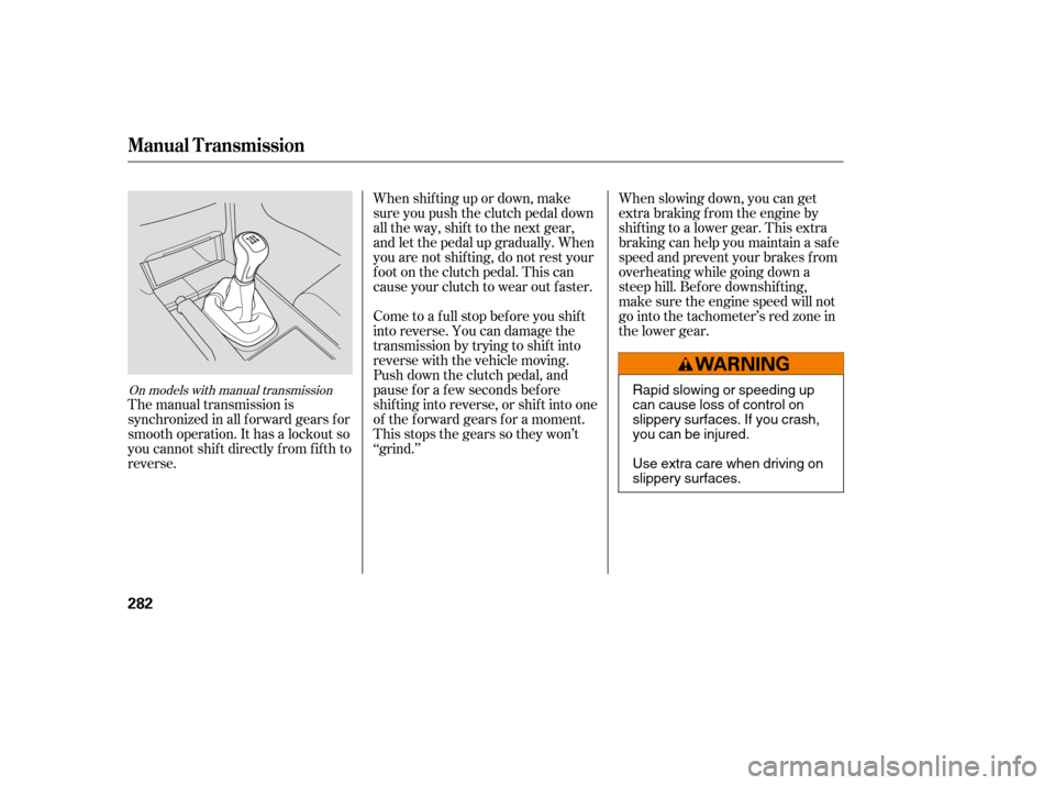 HONDA ACCORD 2008 8.G Owners Manual On models with manual transmission
The manual transmission is
synchronized in all f orward gears f or
smooth operation. It has a lockout so
you cannot shift directly from fifth to
reverse.When shif t HONDA ACCORD 2008 8.G Owners Manual On models with manual transmission
The manual transmission is
synchronized in all f orward gears f or
smooth operation. It has a lockout so
you cannot shift directly from fifth to
reverse.When shif t