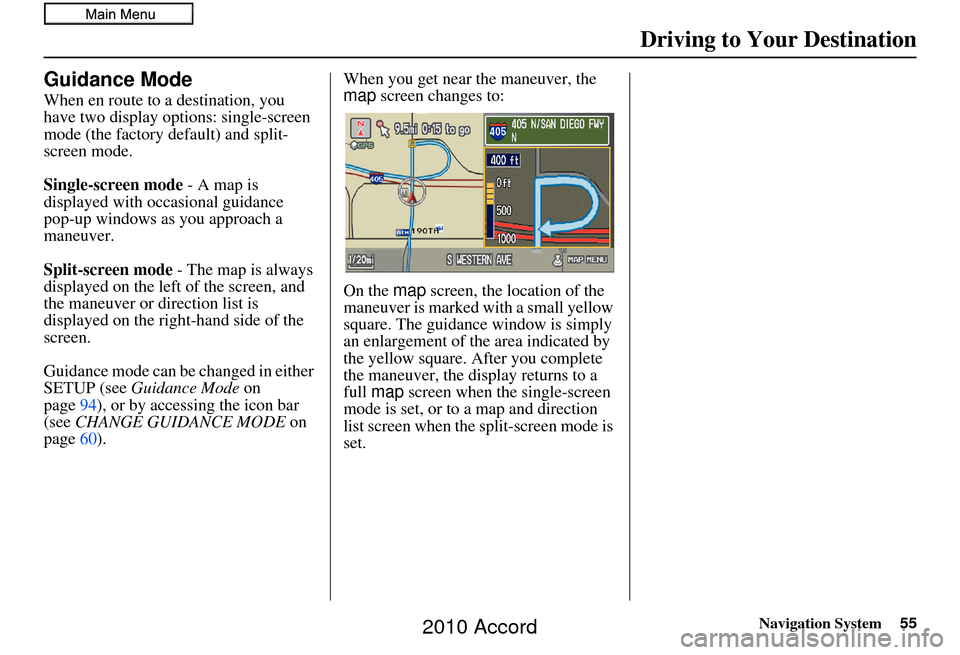 HONDA ACCORD 2010 8.G Navigation Manual Navigation System55
Driving to Your Destination
Guidance Mode
When en route to a destination, you 
have two display options: single-screen 
mode (the factory default) and split-
screen mode.
Single-sc