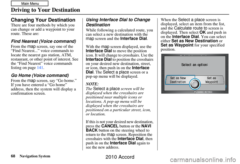 HONDA ACCORD 2010 8.G Navigation Manual 68Navigation System
Changing Your Destination
There are four methods by which you 
can change or add a waypoint to your 
route. These are:
Find Nearest (Voice command)
From the map screen, say one of 